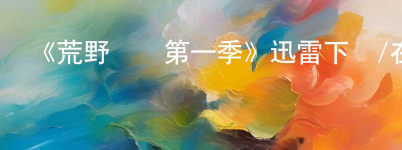 陳南波的動漫綜藝大全,《荒野間諜第一季》迅雷下載/在線觀看-選秀綜藝-美劇天堂